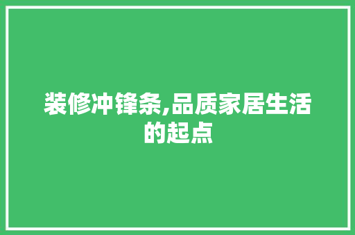 装修冲锋条,品质家居生活的起点 装修冲锋条,品质家居生活的起点 二手房