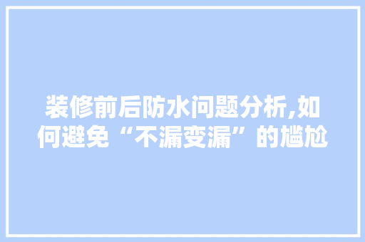装修前后防水问题分析,如何避免“不漏变漏”的尴尬 装修前后防水问题分析,如何避免“不漏变漏”的尴尬 家居装饰
