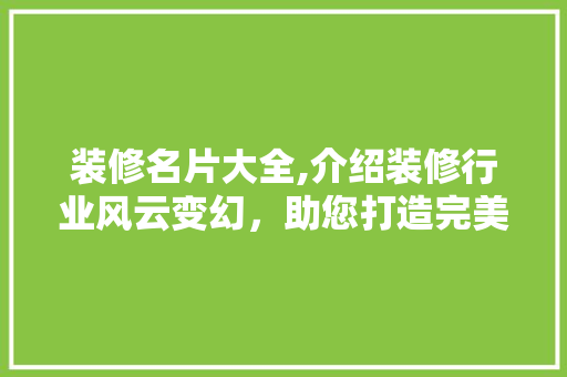 装修名片大全,介绍装修行业风云变幻，助您打造完美家居 装修名片大全,介绍装修行业风云变幻，助您打造完美家居 家居装饰
