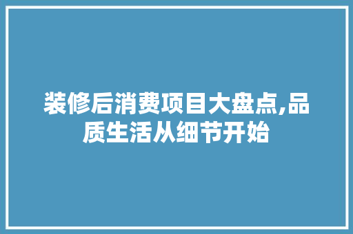 装修后消费项目大盘点,品质生活从细节开始 装修后消费项目大盘点,品质生活从细节开始 二手房
