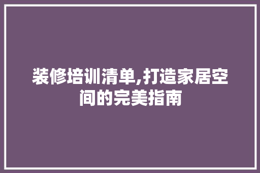 装修培训清单,打造家居空间的完美指南 装修培训清单,打造家居空间的完美指南 家居设计