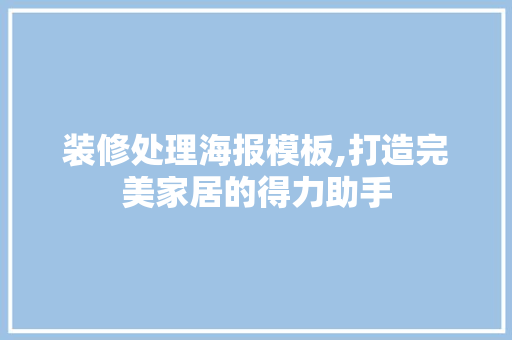 装修处理海报模板,打造完美家居的得力助手 装修处理海报模板,打造完美家居的得力助手 家居设计