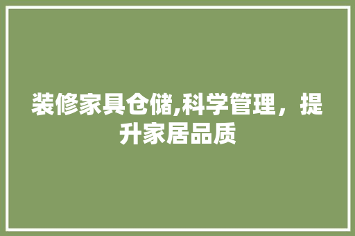 装修家具仓储,科学管理，提升家居品质 装修家具仓储,科学管理，提升家居品质 二手房