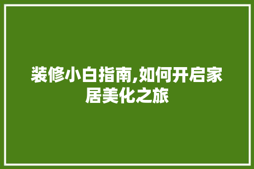 装修小白指南,如何开启家居美化之旅 装修小白指南,如何开启家居美化之旅 家居设计