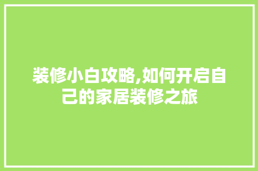 装修小白攻略,如何开启自己的家居装修之旅 装修小白攻略,如何开启自己的家居装修之旅 二手房
