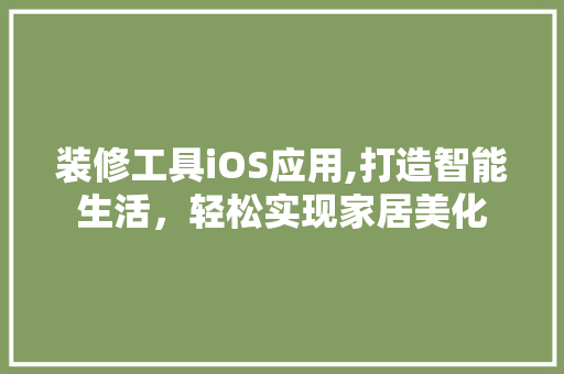 装修工具iOS应用,打造智能生活，轻松实现家居美化 装修工具iOS应用,打造智能生活，轻松实现家居美化 买房须知
