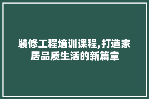 装修工程培训课程,打造家居品质生活的新篇章 装修工程培训课程,打造家居品质生活的新篇章 家居设计