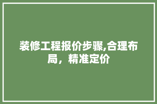 装修工程报价步骤,合理布局，精准定价 装修工程报价步骤,合理布局，精准定价 二手房