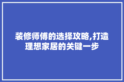 装修师傅的选择攻略,打造理想家居的关键一步 装修师傅的选择攻略,打造理想家居的关键一步 装修知识