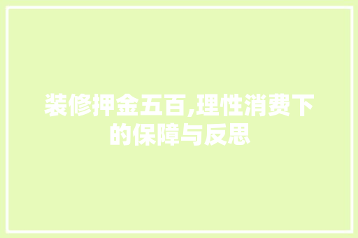 装修押金五百,理性消费下的保障与反思 装修押金五百,理性消费下的保障与反思 买房须知