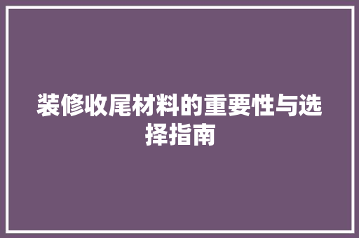 装修收尾材料的重要性与选择指南 装修收尾材料的重要性与选择指南 买房须知