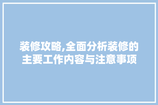 装修攻略,全面分析装修的主要工作内容与注意事项 装修攻略,全面分析装修的主要工作内容与注意事项 家居设计