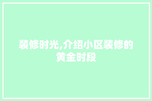 装修时光,介绍小区装修的黄金时段 装修时光,介绍小区装修的黄金时段 买房须知