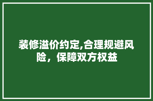 装修溢价约定,合理规避风险，保障双方权益 装修溢价约定,合理规避风险，保障双方权益 买房须知