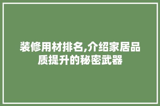 装修用材排名,介绍家居品质提升的秘密武器 装修用材排名,介绍家居品质提升的秘密武器 家居装饰