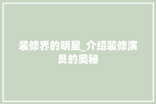 装修界的明星_介绍装修演员的奥秘 装修界的明星_介绍装修演员的奥秘 买房须知
