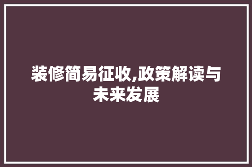 装修简易征收,政策解读与未来发展 装修简易征收,政策解读与未来发展 二手房