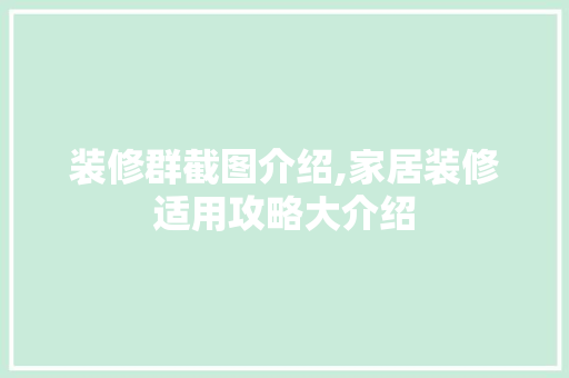 装修群截图介绍,家居装修适用攻略大介绍 装修群截图介绍,家居装修适用攻略大介绍 买房须知