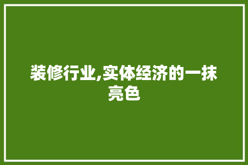 装修行业,实体经济的一抹亮色 装修行业,实体经济的一抹亮色 家居设计