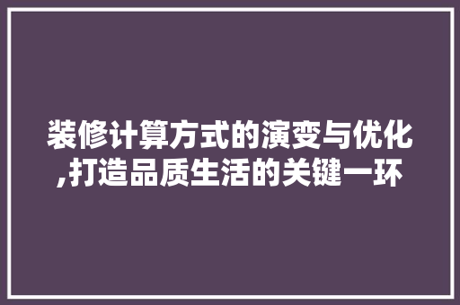 装修计算方式的演变与优化,打造品质生活的关键一环 装修计算方式的演变与优化,打造品质生活的关键一环 家居装饰