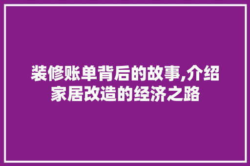 装修账单背后的故事,介绍家居改造的经济之路 装修账单背后的故事,介绍家居改造的经济之路 装修知识