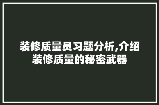 装修质量员习题分析,介绍装修质量的秘密武器 装修质量员习题分析,介绍装修质量的秘密武器 家居装饰