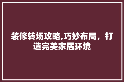 装修转场攻略,巧妙布局，打造完美家居环境 装修转场攻略,巧妙布局，打造完美家居环境 二手房