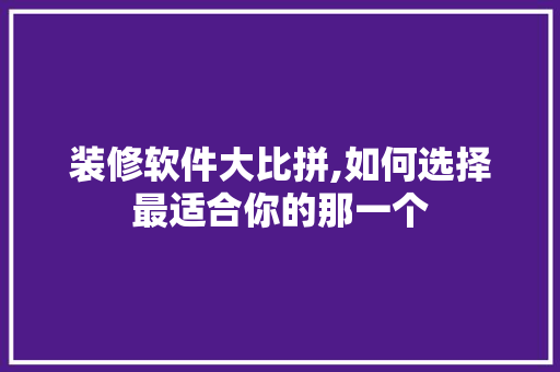 装修软件大比拼,如何选择最适合你的那一个 装修软件大比拼,如何选择最适合你的那一个 二手房