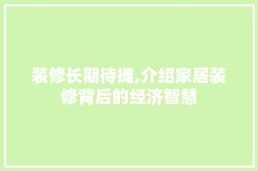 装修长期待摊,介绍家居装修背后的经济智慧 装修长期待摊,介绍家居装修背后的经济智慧 二手房