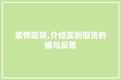 装修陷阱,介绍买到假货的痛与反思 装修陷阱,介绍买到假货的痛与反思 家居设计