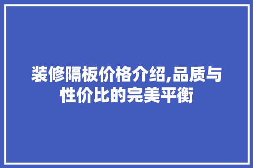 装修隔板价格介绍,品质与性价比的完美平衡 装修隔板价格介绍,品质与性价比的完美平衡 二手房