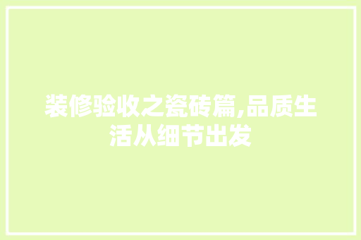 装修验收之瓷砖篇,品质生活从细节出发 装修验收之瓷砖篇,品质生活从细节出发 买房须知