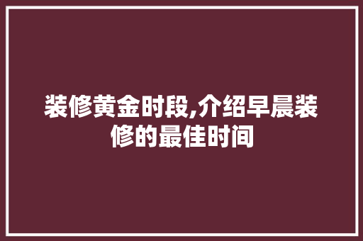 装修黄金时段,介绍早晨装修的最佳时间 装修黄金时段,介绍早晨装修的最佳时间 买房须知