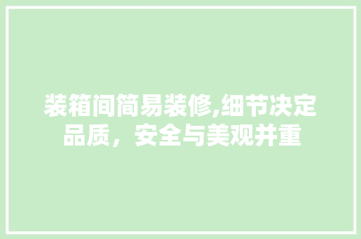 装箱间简易装修,细节决定品质，安全与美观并重 装箱间简易装修,细节决定品质，安全与美观并重 家居装饰