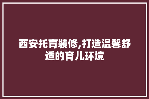 西安托育装修,打造温馨舒适的育儿环境 西安托育装修,打造温馨舒适的育儿环境 家居装饰