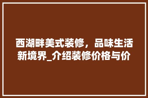西湖畔美式装修，品味生活新境界_介绍装修价格与价值 西湖畔美式装修，品味生活新境界_介绍装修价格与价值 买房须知