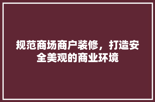 规范商场商户装修，打造安全美观的商业环境 规范商场商户装修，打造安全美观的商业环境 二手房