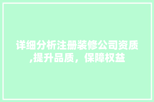 详细分析注册装修公司资质,提升品质，保障权益 详细分析注册装修公司资质,提升品质，保障权益 家居设计