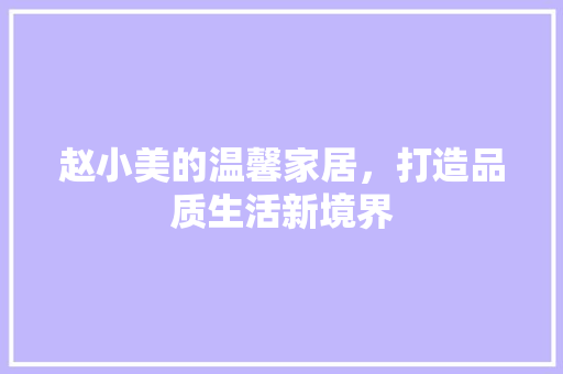 赵小美的温馨家居，打造品质生活新境界 赵小美的温馨家居，打造品质生活新境界 家居设计