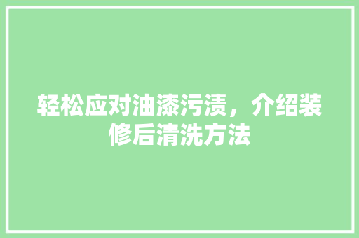 轻松应对油漆污渍，介绍装修后清洗方法 轻松应对油漆污渍，介绍装修后清洗方法 装修知识