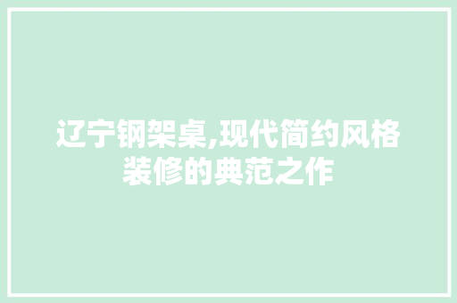辽宁钢架桌,现代简约风格装修的典范之作 辽宁钢架桌,现代简约风格装修的典范之作 装修知识