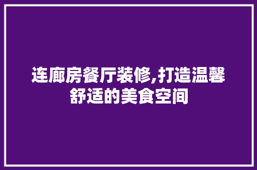 连廊房餐厅装修,打造温馨舒适的美食空间 连廊房餐厅装修,打造温馨舒适的美食空间 家居装饰