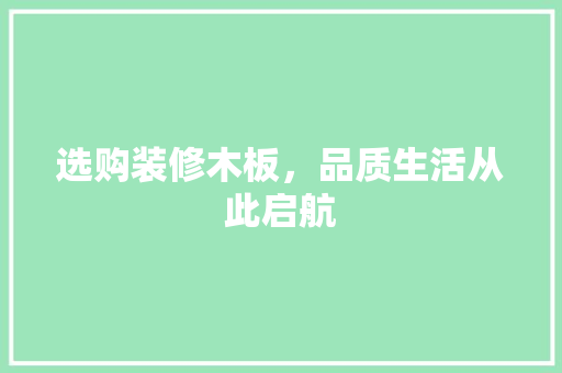 选购装修木板，品质生活从此启航 选购装修木板，品质生活从此启航 家居装饰