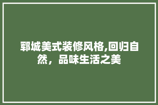 郓城美式装修风格,回归自然，品味生活之美 郓城美式装修风格,回归自然，品味生活之美 二手房