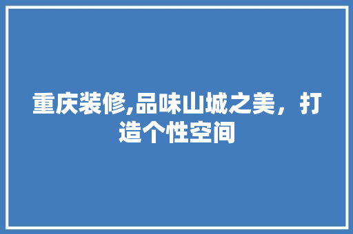 重庆装修,品味山城之美，打造个性空间 重庆装修,品味山城之美，打造个性空间 二手房