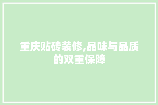 重庆贴砖装修,品味与品质的双重保障 重庆贴砖装修,品味与品质的双重保障 装修知识