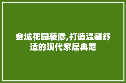 金城花园装修,打造温馨舒适的现代家居典范 金城花园装修,打造温馨舒适的现代家居典范 家居设计