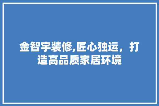 金智宇装修,匠心独运，打造高品质家居环境 金智宇装修,匠心独运，打造高品质家居环境 家居设计