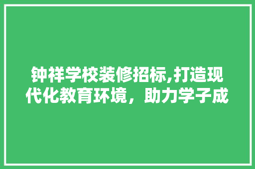 钟祥学校装修招标,打造现代化教育环境，助力学子成长 钟祥学校装修招标,打造现代化教育环境，助力学子成长 二手房