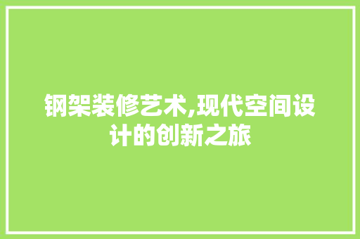 钢架装修艺术,现代空间设计的创新之旅 钢架装修艺术,现代空间设计的创新之旅 买房须知
